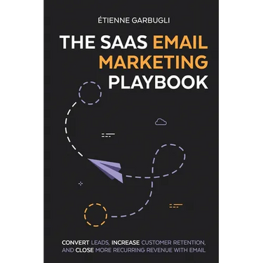 The SaaS Email Marketing Playbook: Convert Leads, Increase Customer Retention, and Close More Recurring Revenue With Email