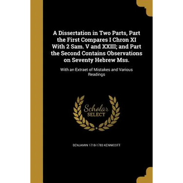 A Dissertation in Two Parts, Part the First Compares I Chron XI With 2 Sam. V and XXIII; and Part the Second Contains Observations on Seventy Hebrew M