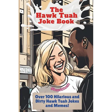 The Hawk Tuah Joke Book: Over 100 Hilarious and Dirty Hawk Tuah Jokes And Memes!