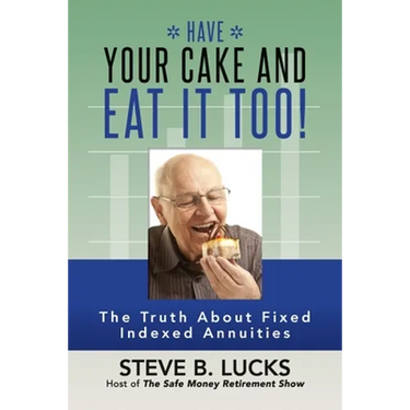 Have Your Cake and Eat It Too!: The Truth About Fixed Indexed Annuities