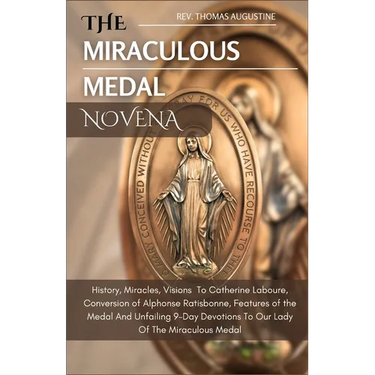 The Miraculous Medal Novena: History, Miracles, Visions To Catherine Laboure, Conversion of Alphonse Ratisbonne, Features of the medal And Unfailin