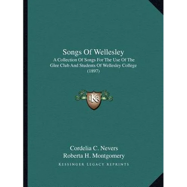 Songs Of Wellesley: A Collection Of Songs For The Use Of The Glee Club And Students Of Wellesley College (1897)