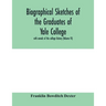 Biographical sketches of the graduates of Yale College: with annals of the college history (Volume VI)