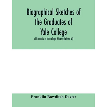 Biographical sketches of the graduates of Yale College: with annals of the college history (Volume VI)