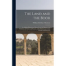 The Land and the Book; Or, Biblical Illustrations Drawn From the Manners and Customs, the Scenes and Scenery, of the Holy Land. Central Palestine and