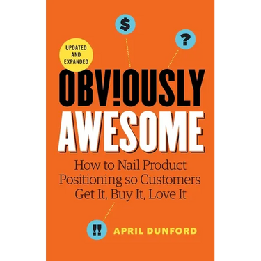 Obviously Awesome: How to Nail Product Positioning so Customers Get it, Buy it, Love it