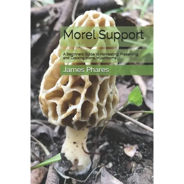 Morel Support: A Beginners Guide To Harvesting, Preserving And Cooking Morel Mushrooms