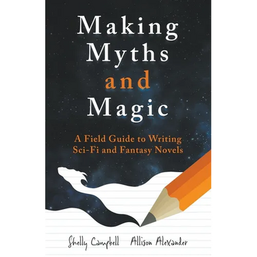 Making Myths and Magic: A Field Guide to Writing Sci-Fi and Fantasy Novels