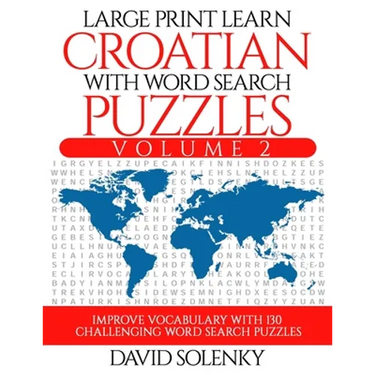 Large Print Learn Croatian with Word Search Puzzles Volume 2: Learn Croatian Language Vocabulary with 130 Challenging Bilingual Word Find Puzzles for