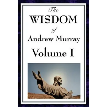 The Wisdom of Andrew Murray Vol I: Humility, with Christ in the School of Prayer, Abide in Christ