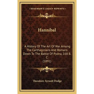 Hannibal: A History Of The Art Of War Among The Carthaginians And Romans Down To The Battle Of Pydna, 168 B. C. (1891)