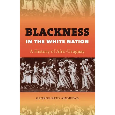 Blackness in the White Nation: A History of Afro-Uruguay