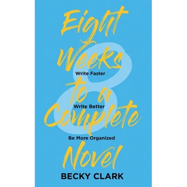 Eight Weeks to a Complete Novel: Write Faster, Write Better, Be More Organized