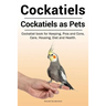 Cockatiels. Cockatiels as pets. Cockatiel book for Keeping, Pros and Cons, Care, Housing, Diet and Health.