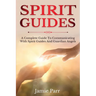 Spirit Guides: A Complete Guide to Communicating with Spirit Guides and Guardian Angels