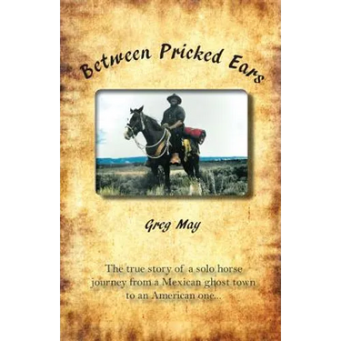 Between Pricked Ears: The true story of a solo horse journey from a Mexican ghost town to an American one...