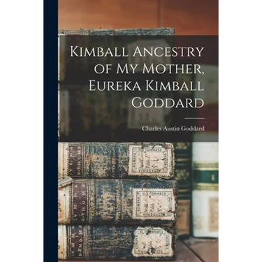 Kimball Ancestry of My Mother, Eureka Kimball Goddard
