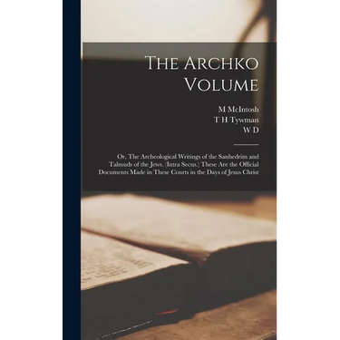 The Archko Volume; or, The Archeological Writings of the Sanhedrim and Talmuds of the Jews. (Intra Secus.) These are the Official Documents Made in Th