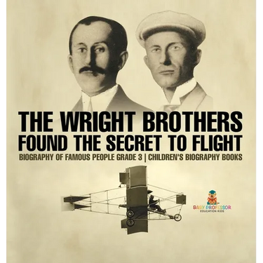 The Wright Brothers Found The Secret To Flight - Biography of Famous People Grade 3 Children's Biography Books
