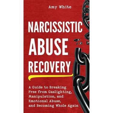 Narcissistic Abuse Recovery: A Guide to Breaking Free from Gaslighting, Manipulation, and Emotional Abuse, and Becoming Whole Again