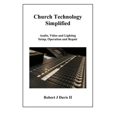 Church Technology Simplified: Audio, Video and Lighting Setup, Operation and Repair