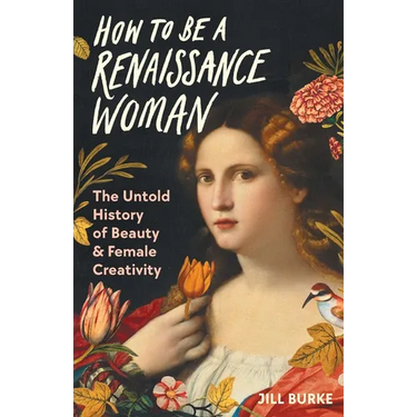 How to Be a Renaissance Woman: The Untold History of Beauty & Female Creativity