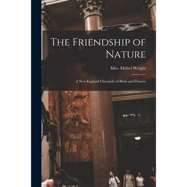 The Friendship of Nature; a New England Chronicle of Birds and Flowers