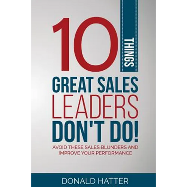 10 Things Great Sales Leaders Don't Do!: Avoid These Sales Blunders and Improve Your Performance