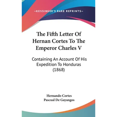 The Fifth Letter Of Hernan Cortes To The Emperor Charles V: Containing An Account Of His Expedition To Honduras (1868)