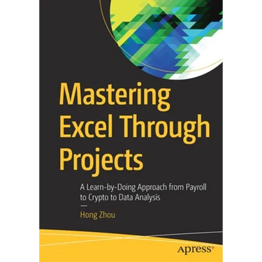 Mastering Excel Through Projects: A Learn-By-Doing Approach from Payroll to Crypto to Data Analysis