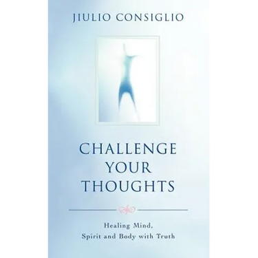 Challenge Your Thoughts: Healing Mind, Spirit and Body with Truth