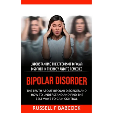 Bipolar Disorder: The Truth About Bipolar Disorder and How to Understand and Find the Best Ways to Gain Control (Understanding the Effects of Bipolar