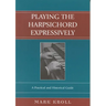 Playing the Harpsichord Expressively: A Practical and Historical Guide