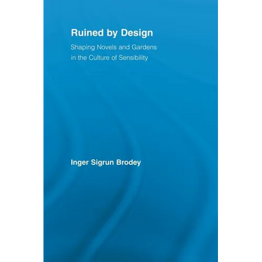 Ruined by Design: Shaping Novels and Gardens in the Culture of Sensibility