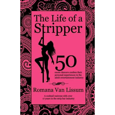 The Life of a Stripper: 50 Exotic Dancers Confess Their Personal Experiences in the Adult Entertainment Industry