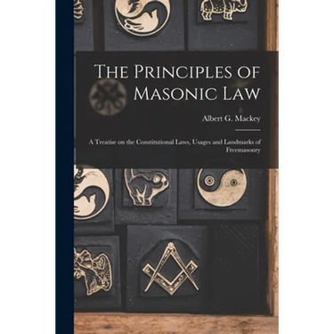 The Principles of Masonic Law: A Treatise on the Constitutional Laws, Usages and Landmarks of Freemasonry