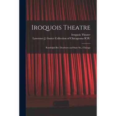 Iroquois Theatre: Randolph Bet. Dearborn and State Sts., Chicago