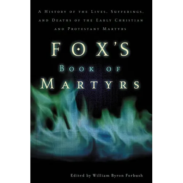 The Fox's Book of Martyrs: A History of the Lives, Sufferings, and Deaths of the Early Christian and Protestant Martyrs (Revised) (Revised)
