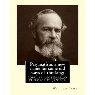 Pragmatism, a new name for some old ways of thinking; popular lectures on philosophy (1907). By: William James: William James (January 11, 1842 - Augu