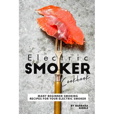 Electric Smoker Cookbook: Many Beginner Smoking Recipes for Your Electric Smoker