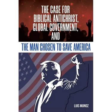 The Case for Biblical Antichrist, Global Government, and the Man Chosen to Save America