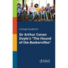 A Study Guide for Sir Arthur Conan Doyle's "The Hound of the Baskervilles"