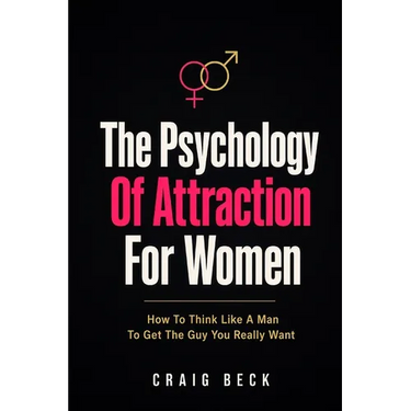 The Psychology Of Attraction For Women: How To Think Like A Man To Get The Guy You Really Want