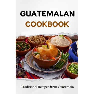 Guatemalan Cookbook: Traditional Recipes from Guatemala