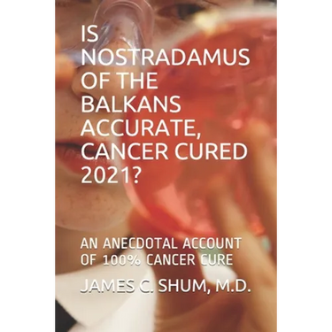 Is Nostradamus of the Balkans Accurate, Cancer Cured 2021?: An Anecdotal Account of 100% Cancer Cure