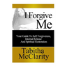 I Forgive Me: Your Guide To Self Forgiveness, Internal Release and Spiritual Restoration