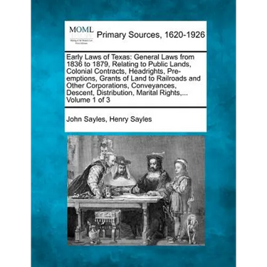 Early Laws of Texas: General Laws from 1836 to 1879, Relating to Public Lands, Colonial Contracts, Headrights, Pre-emptions, Grants of Land