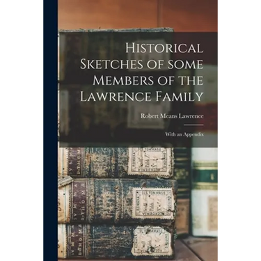 Historical Sketches of Some Members of the Lawrence Family: With an Appendix