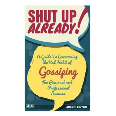 Shut Up Already!: A Guide to Overcoming the Bad Habit of Gossiping for Personal and Professional Success