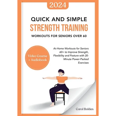 Quick and Simple Strength Training Workouts for Seniors Over 60: At-Home Workouts for Seniors 60+ to Improve Strength, Flexibility and Posture with 20